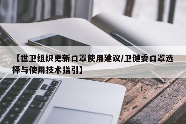 【世卫组织更新口罩使用建议/卫健委口罩选择与使用技术指引】