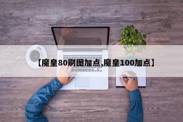 【魔皇80刷图加点,魔皇100加点】