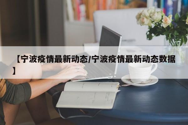 【宁波疫情最新动态/宁波疫情最新动态数据】