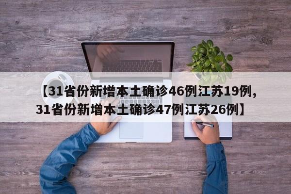 【31省份新增本土确诊46例江苏19例,31省份新增本土确诊47例江苏26例】