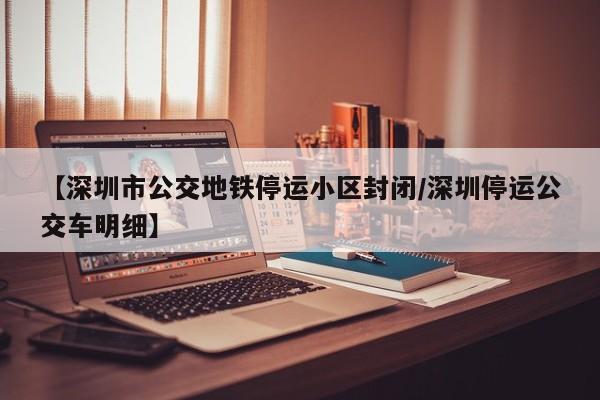 【深圳市公交地铁停运小区封闭/深圳停运公交车明细】