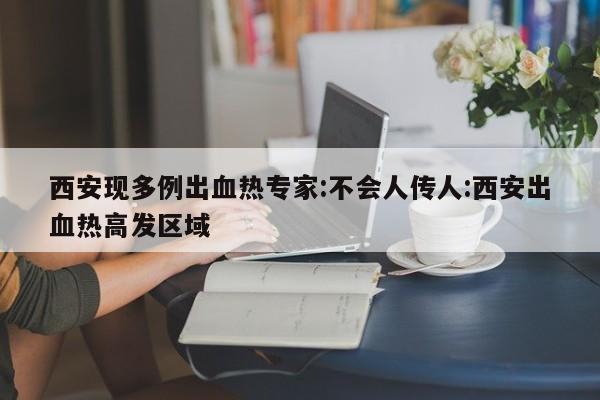 西安现多例出血热专家:不会人传人:西安出血热高发区域