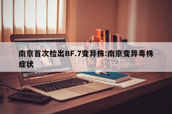 南京首次检出BF.7变异株:南京变异毒株症状