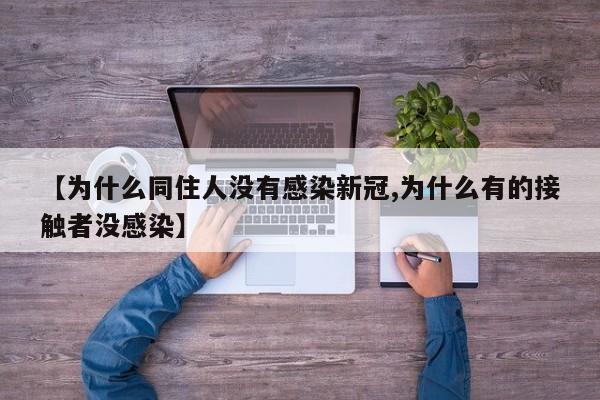 【为什么同住人没有感染新冠,为什么有的接触者没感染】