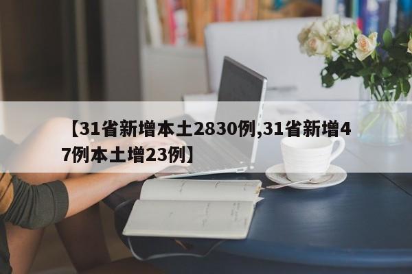 【31省新增本土2830例,31省新增47例本土增23例】