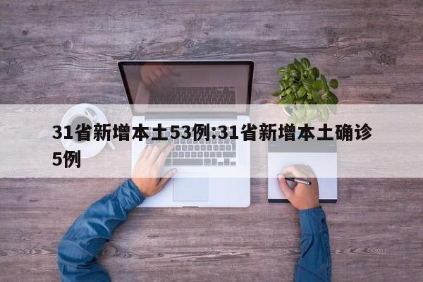 31省新增本土53例:31省新增本土确诊5例