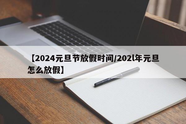【2024元旦节放假时间/202l年元旦怎么放假】