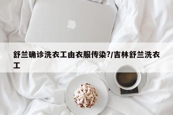 舒兰确诊洗衣工由衣服传染?/吉林舒兰洗衣工