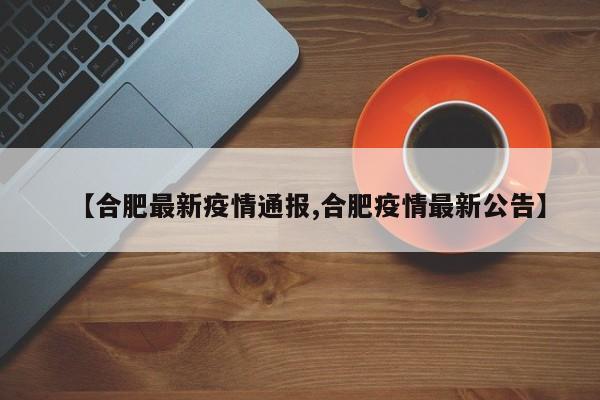 【合肥最新疫情通报,合肥疫情最新公告】
