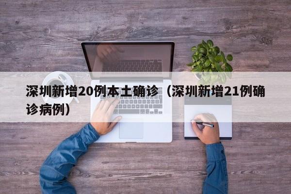 深圳新增20例本土确诊（深圳新增21例确诊病例）