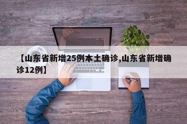 【山东省新增25例本土确诊,山东省新增确诊12例】