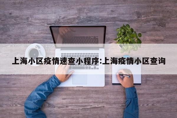 上海小区疫情速查小程序:上海疫情小区查询