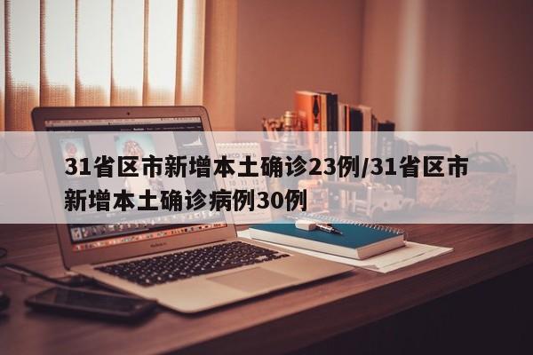 31省区市新增本土确诊23例/31省区市新增本土确诊病例30例