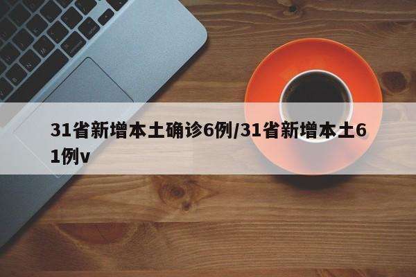 31省新增本土确诊6例/31省新增本土61例v