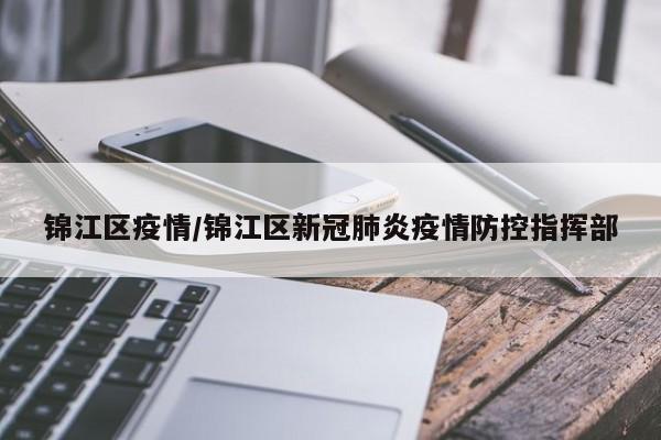 锦江区疫情/锦江区新冠肺炎疫情防控指挥部