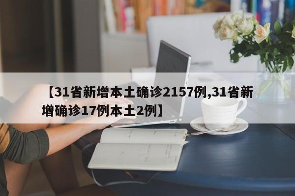 【31省新增本土确诊2157例,31省新增确诊17例本土2例】