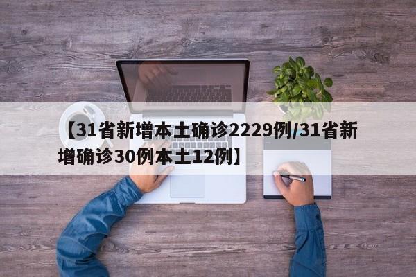 【31省新增本土确诊2229例/31省新增确诊30例本土12例】