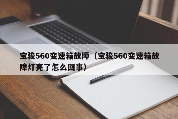 宝骏560变速箱故障(宝骏560变速箱故障灯亮了怎么回事)