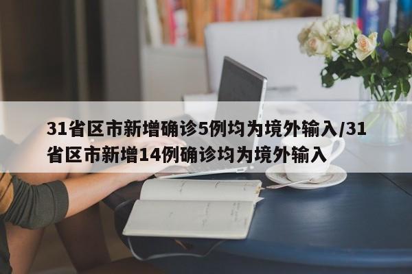 31省区市新增确诊5例均为境外输入/31省区市新增14例确诊均为境外输入