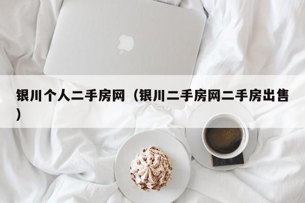 银川个人二手房网(银川二手房网二手房出售)
