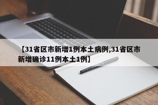 【31省区市新增1例本土病例,31省区市新增确诊11例本土1例】