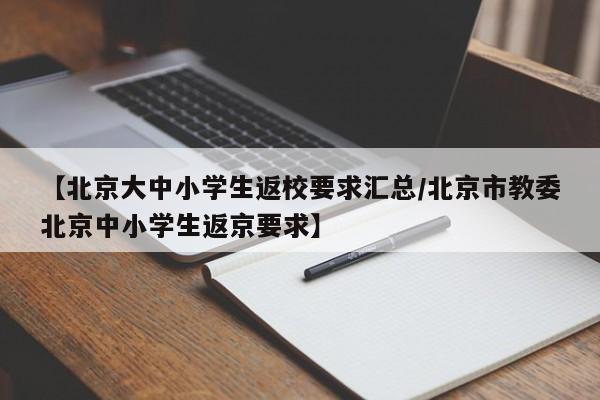 【北京大中小学生返校要求汇总/北京市教委北京中小学生返京要求】