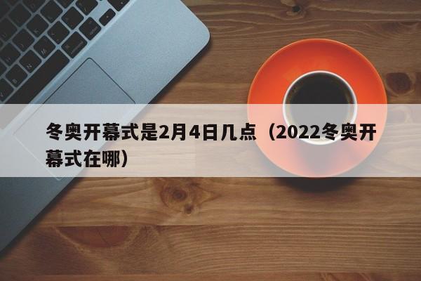 冬奥开幕式是2月4日几点(2022冬奥开幕式在哪)