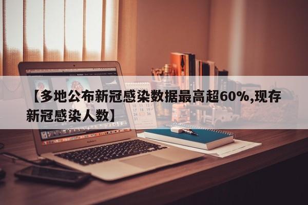 【多地公布新冠感染数据最高超60%,现存新冠感染人数】