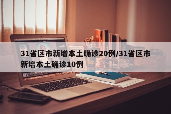 31省区市新增本土确诊20例/31省区市新增本土确诊10例