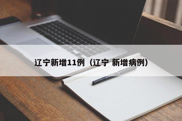 辽宁新增11例(辽宁 新增病例)